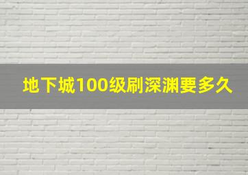 地下城100级刷深渊要多久