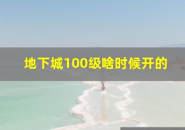 地下城100级啥时候开的