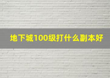 地下城100级打什么副本好