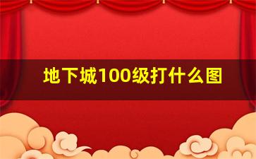 地下城100级打什么图