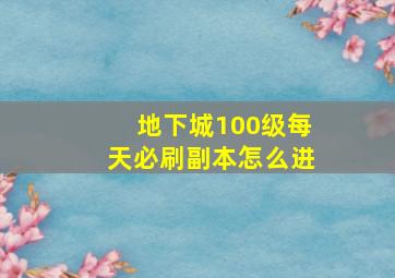 地下城100级每天必刷副本怎么进