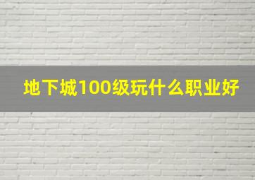 地下城100级玩什么职业好