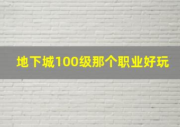 地下城100级那个职业好玩