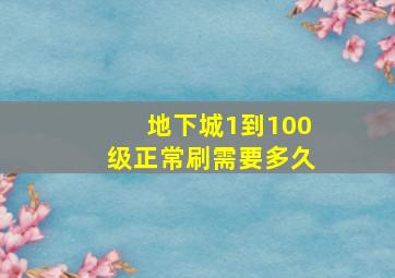 地下城1到100级正常刷需要多久