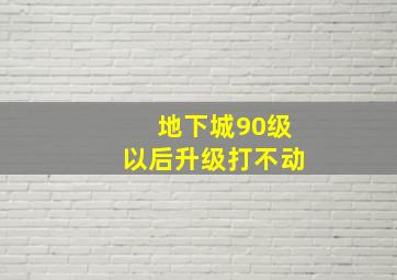 地下城90级以后升级打不动