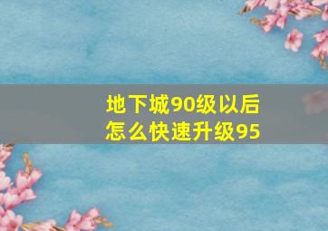 地下城90级以后怎么快速升级95