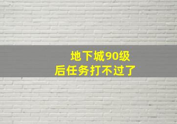 地下城90级后任务打不过了