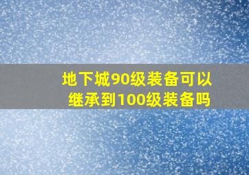 地下城90级装备可以继承到100级装备吗