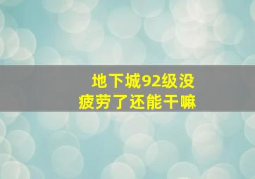 地下城92级没疲劳了还能干嘛