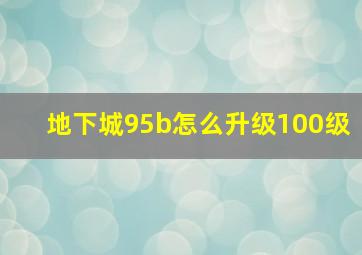 地下城95b怎么升级100级