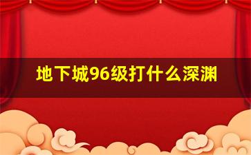 地下城96级打什么深渊