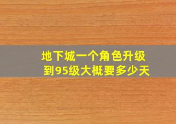 地下城一个角色升级到95级大概要多少天