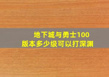 地下城与勇士100版本多少级可以打深渊