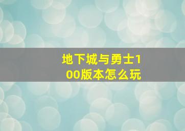 地下城与勇士100版本怎么玩