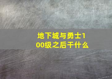 地下城与勇士100级之后干什么