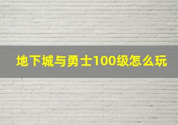 地下城与勇士100级怎么玩