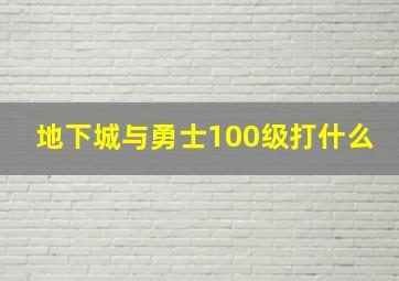 地下城与勇士100级打什么