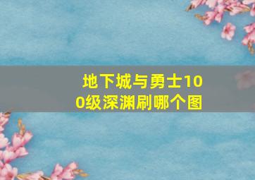 地下城与勇士100级深渊刷哪个图