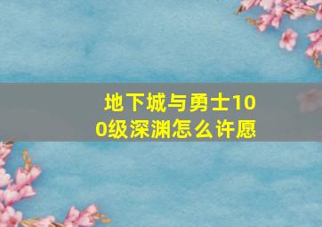 地下城与勇士100级深渊怎么许愿