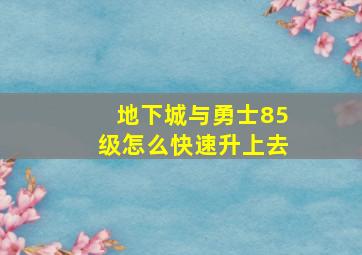 地下城与勇士85级怎么快速升上去