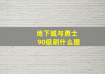 地下城与勇士90级刷什么图