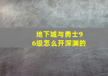 地下城与勇士96级怎么开深渊的