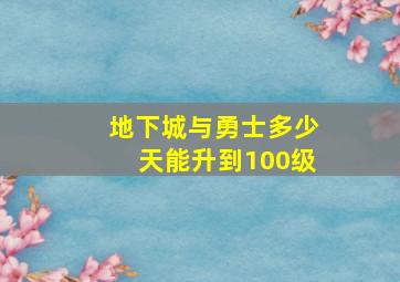 地下城与勇士多少天能升到100级