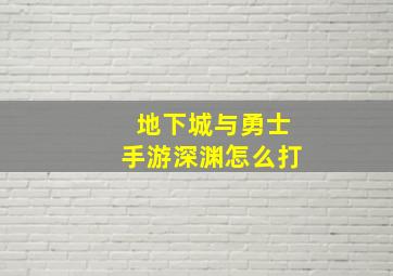 地下城与勇士手游深渊怎么打