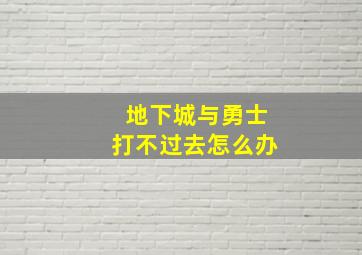 地下城与勇士打不过去怎么办