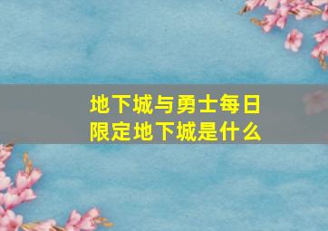 地下城与勇士每日限定地下城是什么