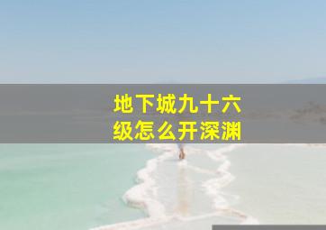 地下城九十六级怎么开深渊