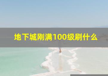 地下城刚满100级刷什么