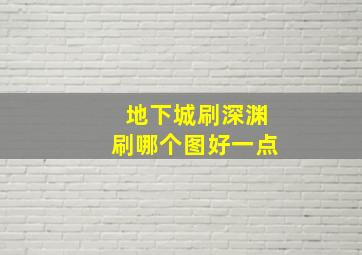 地下城刷深渊刷哪个图好一点