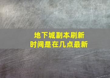 地下城副本刷新时间是在几点最新