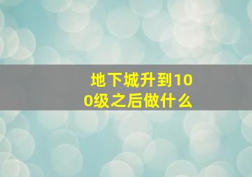 地下城升到100级之后做什么