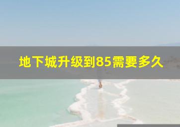 地下城升级到85需要多久