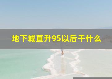 地下城直升95以后干什么