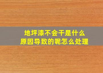 地坪漆不会干是什么原因导致的呢怎么处理