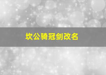 坎公骑冠剑改名