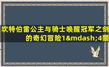 坎特伯雷公主与骑士唤醒冠军之剑的奇幻冒险1—4噩梦