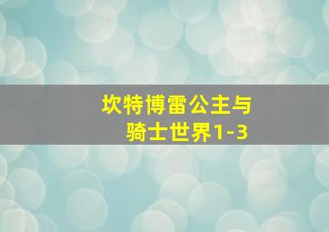 坎特博雷公主与骑士世界1-3