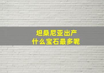 坦桑尼亚出产什么宝石最多呢