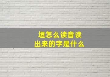 垣怎么读音读出来的字是什么