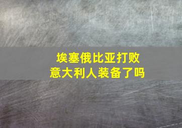 埃塞俄比亚打败意大利人装备了吗