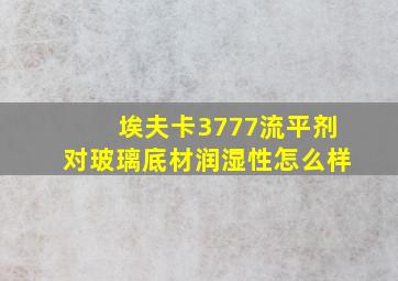 埃夫卡3777流平剂对玻璃底材润湿性怎么样