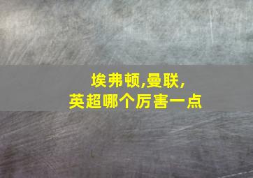 埃弗顿,曼联,英超哪个厉害一点