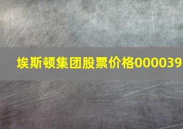 埃斯顿集团股票价格000039