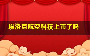 埃洛克航空科技上市了吗