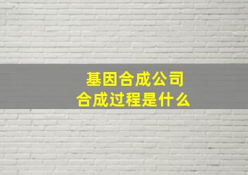 基因合成公司合成过程是什么