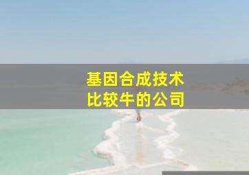 基因合成技术比较牛的公司